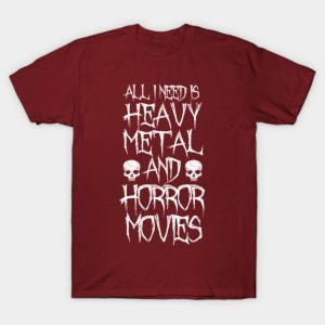 All I Need Is Heavy Metal And Horror Movies T-Shirt