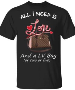 All I Need Is Love And A LV Bag Or Two Or Five T Shirts Hoodies Sweater 1