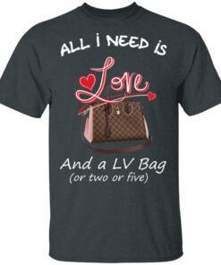 All I Need Is Love And A LV Bag Or Two Or Five T-Shirts, Hoodies, Sweater 1 All I Need Is Love And A LV Bag Or Two Or Five T Shirts Hoodies Sweater 10