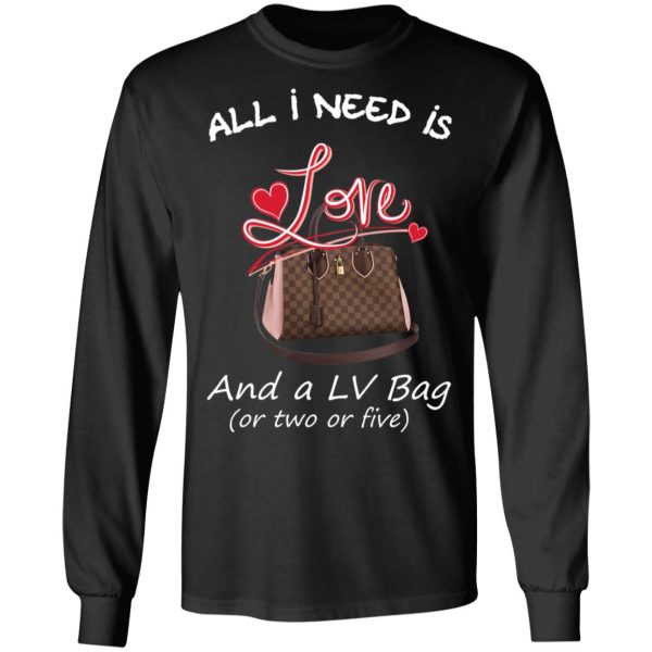 All I Need Is Love And A LV Bag Or Two Or Five T-Shirts, Hoodies, Sweater