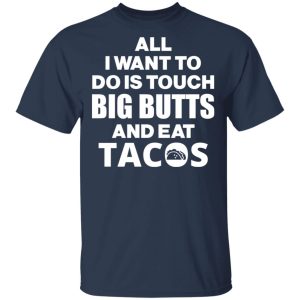 All I Want To Do Is Touch Big Butts And Eat Tacos T Shirts Hoodies Sweater 11