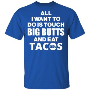 All I Want To Do Is Touch Big Butts And Eat Tacos T Shirts Hoodies Sweater 12