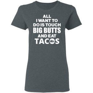 All I Want To Do Is Touch Big Butts And Eat Tacos T Shirts Hoodies Sweater 2