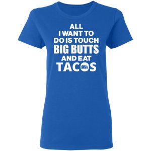 All I Want To Do Is Touch Big Butts And Eat Tacos T Shirts Hoodies Sweater 4