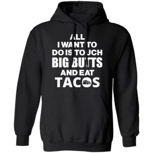 All I Want To Do Is Touch Big Butts And Eat Tacos T Shirts Hoodies Sweater 6