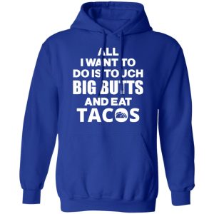 All I Want To Do Is Touch Big Butts And Eat Tacos T Shirts Hoodies Sweater 9