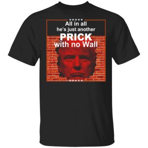 All In All He’s Just Another Prick With No Wall Donald Trump T-Shirts, Hoodies, Sweatshirt