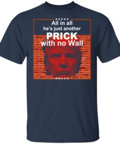 All In All Hes Just Another Prick With No Wall Donald Trump T Shirts Hoodies Sweatshirt 11