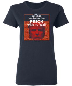 All In All Hes Just Another Prick With No Wall Donald Trump T Shirts Hoodies Sweatshirt 3