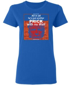 All In All Hes Just Another Prick With No Wall Donald Trump T Shirts Hoodies Sweatshirt 4