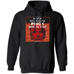 All In All Hes Just Another Prick With No Wall Donald Trump T Shirts Hoodies Sweatshirt 6