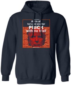All In All Hes Just Another Prick With No Wall Donald Trump T Shirts Hoodies Sweatshirt 7