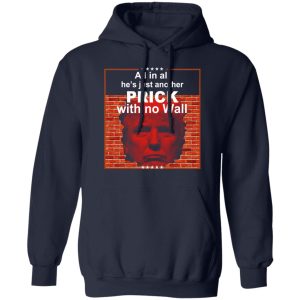 All In All Hes Just Another Prick With No Wall Donald Trump T Shirts Hoodies Sweatshirt 7