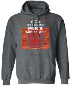 All In All Hes Just Another Prick With No Wall Donald Trump T Shirts Hoodies Sweatshirt 8
