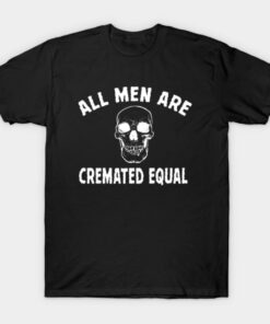 All Men Are Cremated Equal T Shirt 1