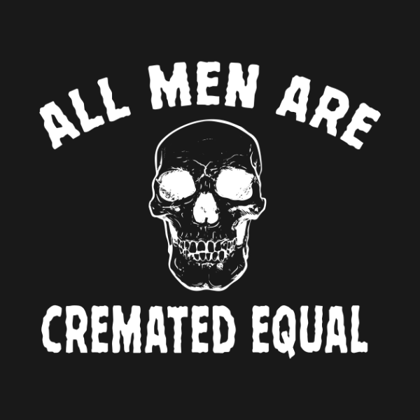All Men Are Cremated Equal T-Shirt