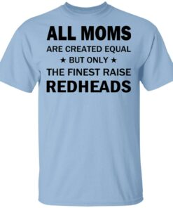 All Moms Are Created Equal But Only The Finest Raise Reaheads T Shirts 1