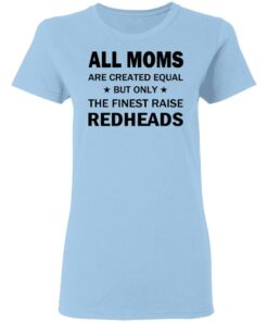 All Moms Are Created Equal But Only The Finest Raise Reaheads T Shirts 10