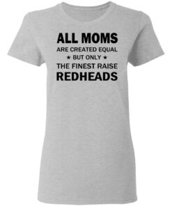 All Moms Are Created Equal But Only The Finest Raise Reaheads T Shirts 12