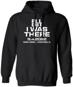 All Out I Was There 942022 Now Area Chicago IL T Shirts Hoodies 1
