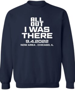 All Out I Was There 9.4.2022 Now Area Chicago IL T-Shirts, Hoodies 3 All Out I Was There 942022 Now Area Chicago IL T Shirts Hoodies 12