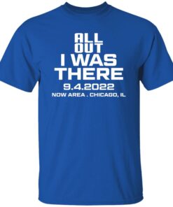 All Out I Was There 9.4.2022 Now Area Chicago IL T-Shirts, Hoodies 5 All Out I Was There 942022 Now Area Chicago IL T Shirts Hoodies 3