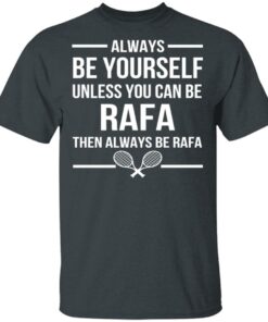 Always Be Yourself Unless You Can Be Rafa Then Always Be Rafa T Shirts Hoodies Sweater 1