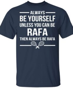 Always Be Yourself Unless You Can Be Rafa Then Always Be Rafa T-Shirts, Hoodies, Sweater 1 Always Be Yourself Unless You Can Be Rafa Then Always Be Rafa T Shirts Hoodies Sweater 10