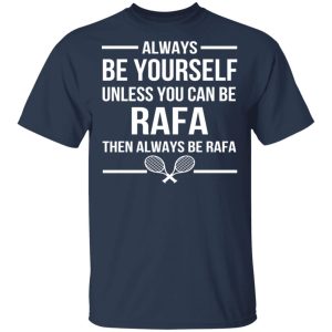 Always Be Yourself Unless You Can Be Rafa Then Always Be Rafa T-Shirts, Hoodies, Sweater