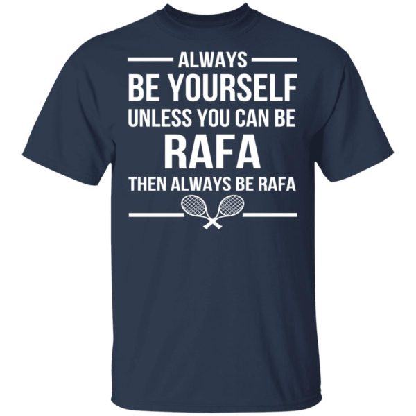 Always Be Yourself Unless You Can Be Rafa Then Always Be Rafa T-Shirts, Hoodies, Sweater