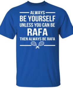 Always Be Yourself Unless You Can Be Rafa Then Always Be Rafa T-Shirts, Hoodies, Sweater 2 Always Be Yourself Unless You Can Be Rafa Then Always Be Rafa T Shirts Hoodies Sweater 11
