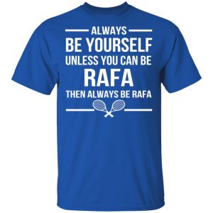 Always Be Yourself Unless You Can Be Rafa Then Always Be Rafa T Shirts Hoodies Sweater 11