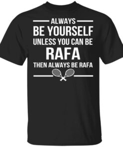 Always Be Yourself Unless You Can Be Rafa Then Always Be Rafa T-Shirts, Hoodies, Sweater 3 Always Be Yourself Unless You Can Be Rafa Then Always Be Rafa T Shirts Hoodies Sweater 12