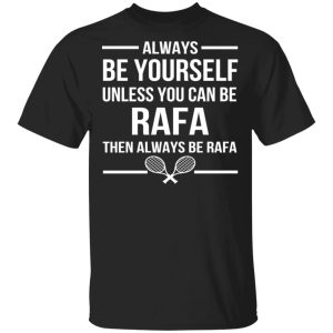 Always Be Yourself Unless You Can Be Rafa Then Always Be Rafa T Shirts Hoodies Sweater 12