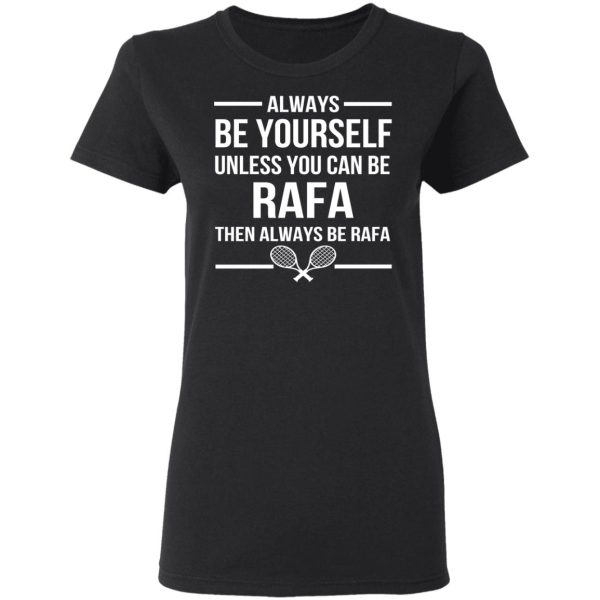 Always Be Yourself Unless You Can Be Rafa Then Always Be Rafa T-Shirts, Hoodies, Sweater