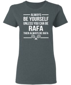 Always Be Yourself Unless You Can Be Rafa Then Always Be Rafa T-Shirts, Hoodies, Sweater 5 Always Be Yourself Unless You Can Be Rafa Then Always Be Rafa T Shirts Hoodies Sweater 2