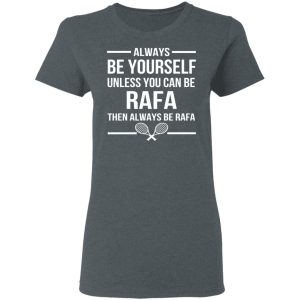 Always Be Yourself Unless You Can Be Rafa Then Always Be Rafa T Shirts Hoodies Sweater 2