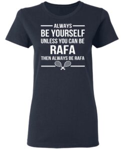 Always Be Yourself Unless You Can Be Rafa Then Always Be Rafa T-Shirts, Hoodies, Sweater 6 Always Be Yourself Unless You Can Be Rafa Then Always Be Rafa T Shirts Hoodies Sweater 3