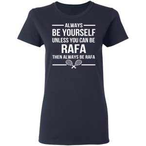 Always Be Yourself Unless You Can Be Rafa Then Always Be Rafa T Shirts Hoodies Sweater 3