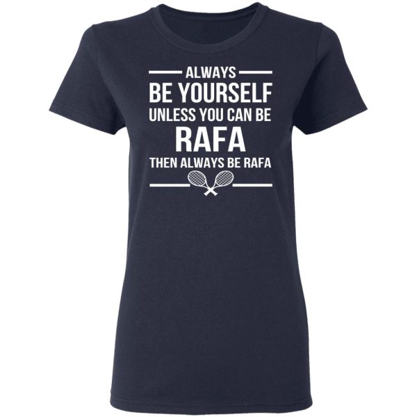 Always Be Yourself Unless You Can Be Rafa Then Always Be Rafa T-Shirts, Hoodies, Sweater