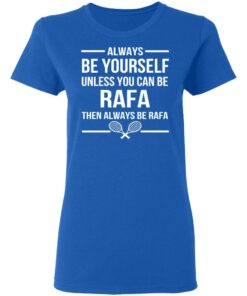 Always Be Yourself Unless You Can Be Rafa Then Always Be Rafa T-Shirts, Hoodies, Sweater 7 Always Be Yourself Unless You Can Be Rafa Then Always Be Rafa T Shirts Hoodies Sweater 4