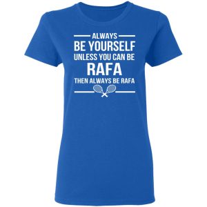 Always Be Yourself Unless You Can Be Rafa Then Always Be Rafa T Shirts Hoodies Sweater 4