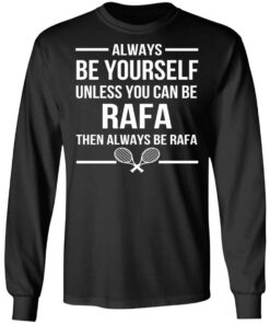 Always Be Yourself Unless You Can Be Rafa Then Always Be Rafa T-Shirts, Hoodies, Sweater 8 Always Be Yourself Unless You Can Be Rafa Then Always Be Rafa T Shirts Hoodies Sweater 5