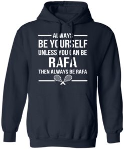 Always Be Yourself Unless You Can Be Rafa Then Always Be Rafa T-Shirts, Hoodies, Sweater 10 Always Be Yourself Unless You Can Be Rafa Then Always Be Rafa T Shirts Hoodies Sweater 7
