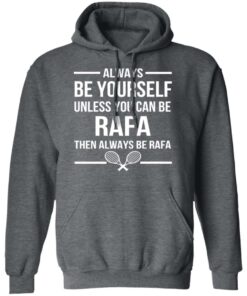 Always Be Yourself Unless You Can Be Rafa Then Always Be Rafa T-Shirts, Hoodies, Sweater 11 Always Be Yourself Unless You Can Be Rafa Then Always Be Rafa T Shirts Hoodies Sweater 8