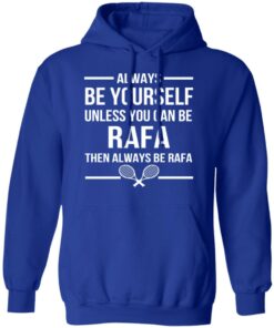 Always Be Yourself Unless You Can Be Rafa Then Always Be Rafa T-Shirts, Hoodies, Sweater 12 Always Be Yourself Unless You Can Be Rafa Then Always Be Rafa T Shirts Hoodies Sweater 9