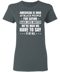 American Is Mad At Black People For Saying Black Lives Matter T-Shirts, Hoodies, Sweater 5 American Is Mad At Black People For Saying Black Lives Matter T Shirts Hoodies Sweater 2