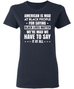 American Is Mad At Black People For Saying Black Lives Matter T-Shirts, Hoodies, Sweater 6 American Is Mad At Black People For Saying Black Lives Matter T Shirts Hoodies Sweater 3