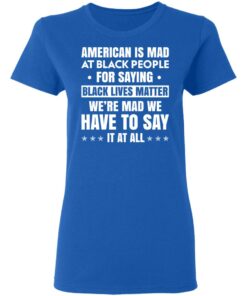 American Is Mad At Black People For Saying Black Lives Matter T-Shirts, Hoodies, Sweater 7 American Is Mad At Black People For Saying Black Lives Matter T Shirts Hoodies Sweater 4