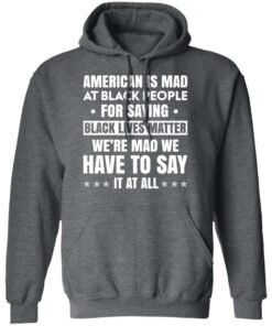 American Is Mad At Black People For Saying Black Lives Matter T-Shirts, Hoodies, Sweater 11 American Is Mad At Black People For Saying Black Lives Matter T Shirts Hoodies Sweater 8